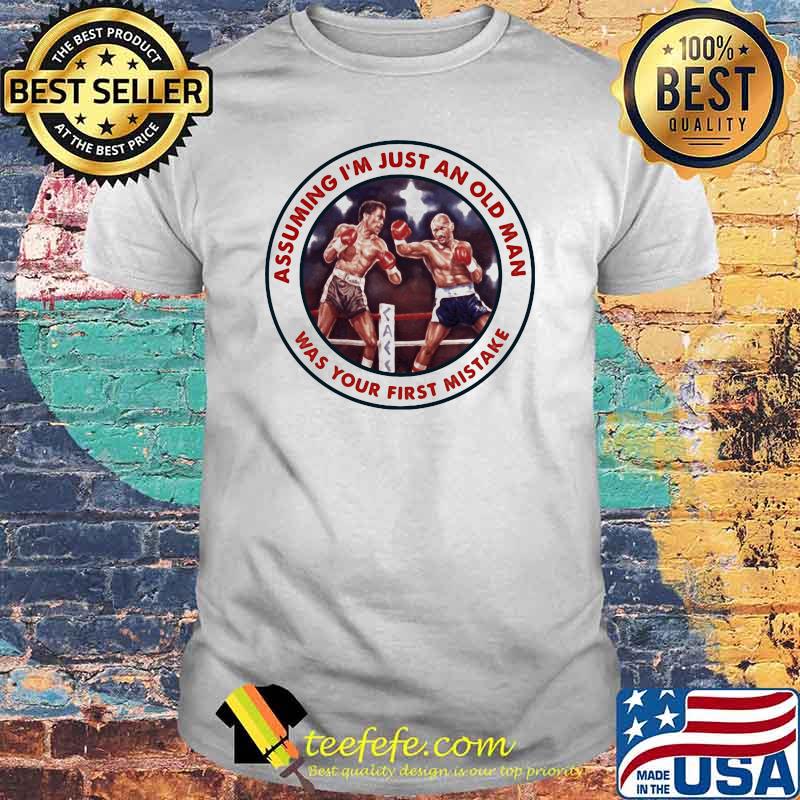 Assuming I Am Just An Old Man Was Your First Mistake Boxing Shirt