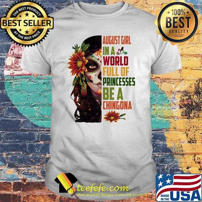 August girl in a world full of princesses be a chingona woman flower shirt
