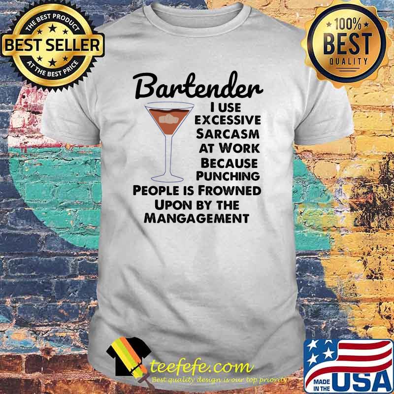 Bartender I Use Excessive Sarcasm At Work Because Punching People Is Frowned Upon By The Mangagement Shirt