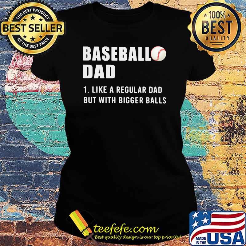 Baseball Dad Like A Regular Dad But With Bigger Balls Shirt Ladies tee Baseball Dad Like A Regular Dad But With Bigger Balls Shirt Ladies tee