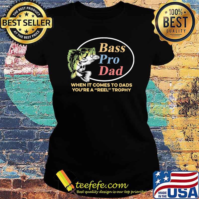 Bass PRo Dad When It Comes To Dads You're A Reel Trophy Fishing Shirt Ladies tee Bass PRo Dad When It Comes To Dads You're A Reel Trophy Fishing Shirt Ladies tee
