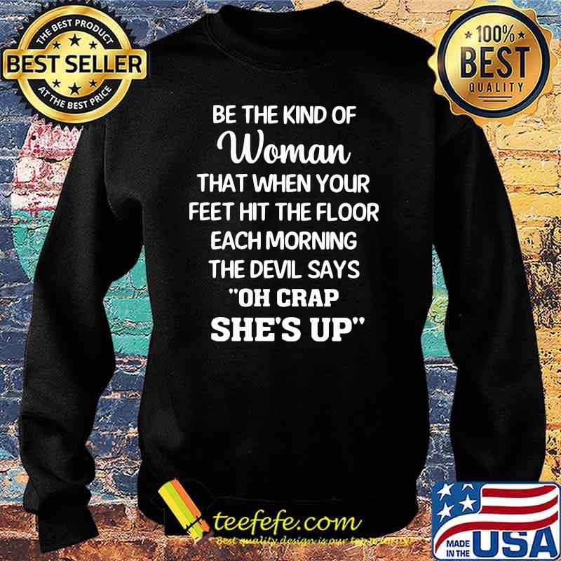 Be The Kind Of Woman That When Your Feet Hit The Floor Each Morning The Devil Says Oh Crap She's Up Shirt Sweater Be The Kind Of Woman That When Your Feet Hit The Floor Each Morning The Devil Says Oh Crap She's Up Shirt Sweater