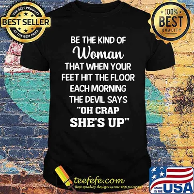 Be The Kind Of Woman That When Your Feet Hit The Floor Each Morning The Devil Says Oh Crap She's Up Shirt