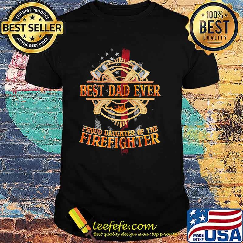Best Dad Ever Proud Daughter Of The Firefighter Shirt