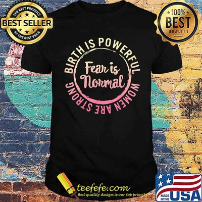 Birth Is Powerful Women Are Strong Fear Is Normal Shirt