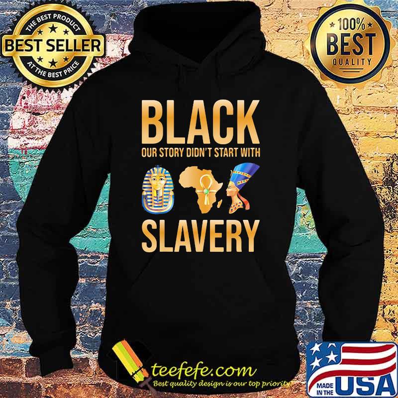 Black Our Story Didn't Start With Slavery Shirt Hoodie Black Our Story Didn't Start With Slavery Shirt Hoodie