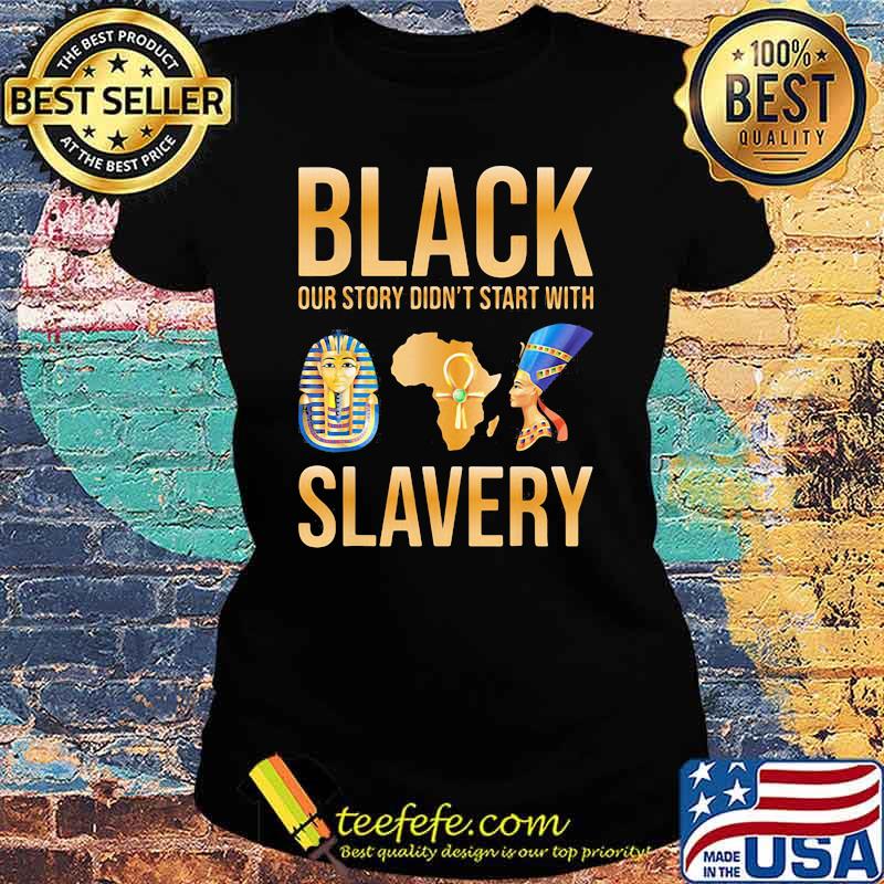 Black Our Story Didn't Start With Slavery Shirt Ladies tee Black Our Story Didn't Start With Slavery Shirt Ladies tee