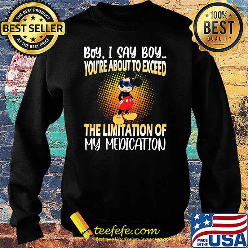 Boy i say boy youre about to exceed the limitation of my medication mickey Sweater Boy i say boy youre about to exceed the limitation of my medication mickey Sweater
