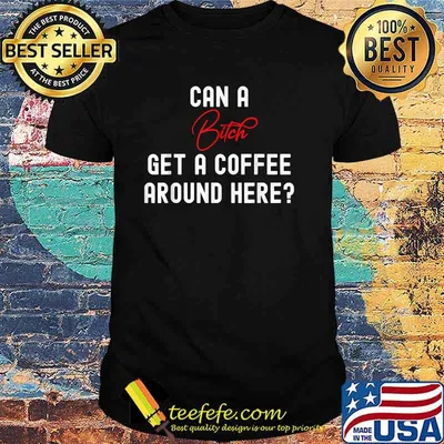 CAN A BITCH GET A COFFEE AROUND HERE T-Shirt