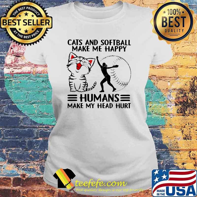 Cats And Softball Make Me Happy Humans Make My Head Hurt Shirt Laides tee Cats And Softball Make Me Happy Humans Make My Head Hurt Shirt Laides tee
