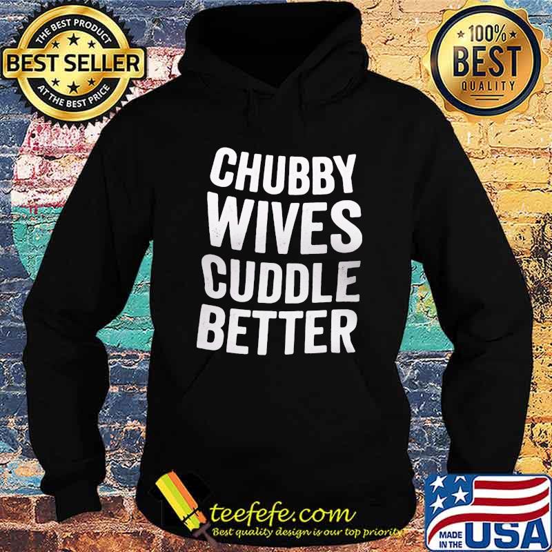 Chubby Wives Cuddle Better Shirt Hoodie Chubby Wives Cuddle Better Shirt Hoodie
