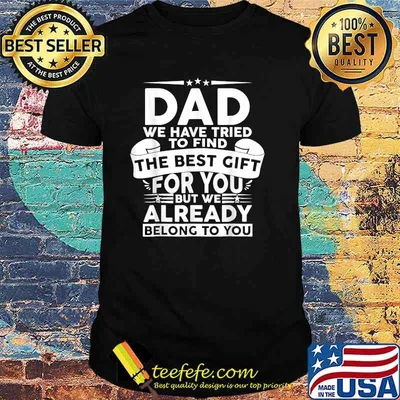Dad we have tried to find the best gift for you but we already ne;ong to you Fathers Day T-Shirt
