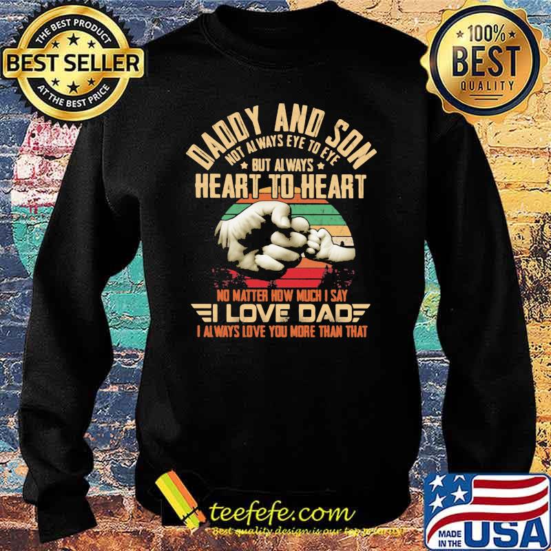 Daddy And Son Not Always Eye To Eye But Always Heart To Heart No Matter How Much I Say I Love Dad I Always Love You More Than That Vintage Shirt Sweater Daddy And Son Not Always Eye To Eye But Always Heart To Heart No Matter How Much I Say I Love Dad I Always Love You More Than That Vintage Shirt Sweater