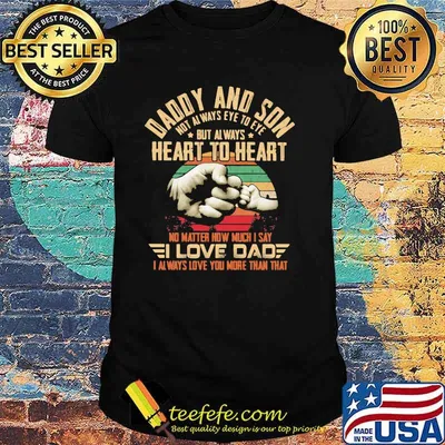 Daddy And Son Not Always Eye To Eye But Always Heart To Heart No Matter How Much I Say I Love Dad I Always Love You More Than That Vintage Shirt