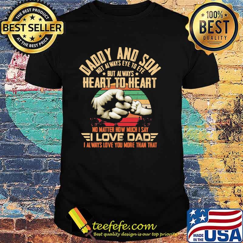 Daddy And Son Not Always Eye To Eye But Always Heart To Heart No Matter How Much I Say I Love Dad I Always Love You More Than That Vintage Shirt