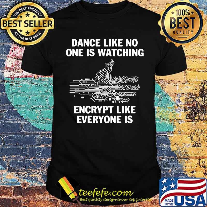 Dance Like No One Is Watching Encrypt Like Everyone Is Shirt