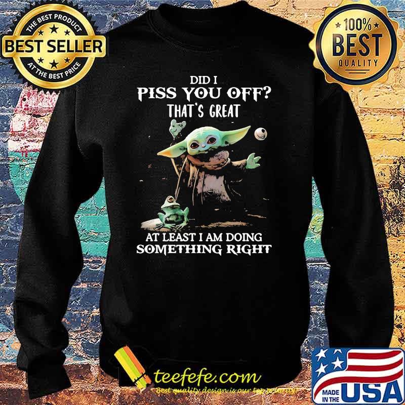 Did i piss you off thats great at least i am doing something right yoda and frog s Sweater Did i piss you off thats great at least i am doing something right yoda and frog s Sweater