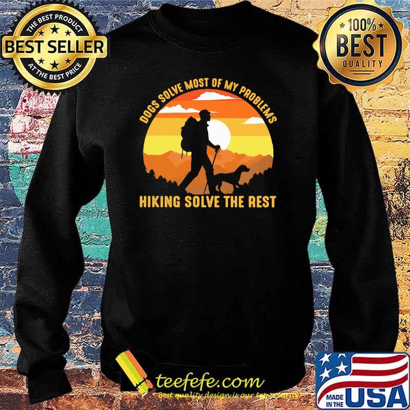 Dogs Solve Most Of My Problems Hiking Solve The Rest Vintage Shirt Sweater Dogs Solve Most Of My Problems Hiking Solve The Rest Vintage Shirt Sweater