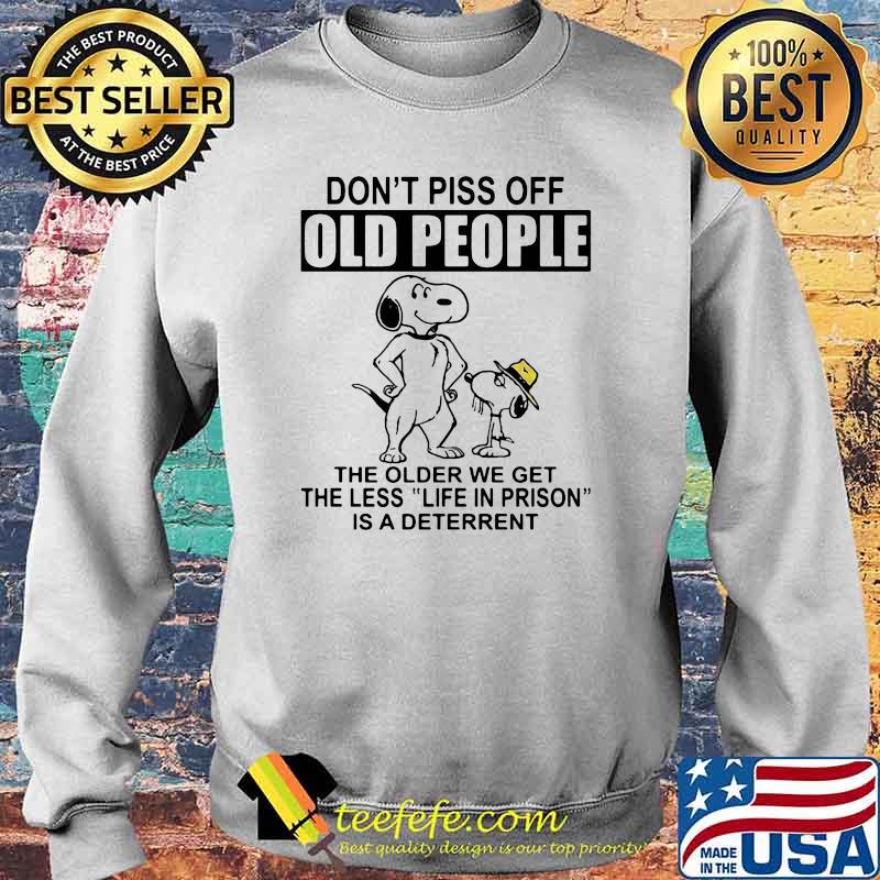 Don't Piss Off Old People The Older We Get The Less Life In Prison Is A Deterrent Snoopy Shirt Sweater Don't Piss Off Old People The Older We Get The Less Life In Prison Is A Deterrent Snoopy Shirt Sweater