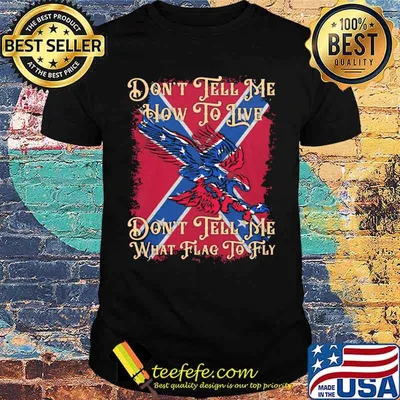 Don't Tell Me How To Live Don't Tell Me What Flag To Fly Shirt