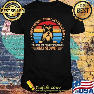 Don't Worry About Getting Older You Still Geet To Do Stupid Things Only Slower Schnauzer Vintage Shirt