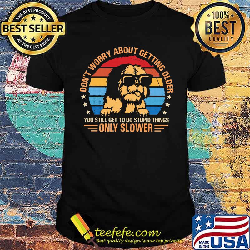 Don't Worry About Getting Older You Still Geet To Do Stupid Things Only Slower Shihtzu Vintage Shirt Don't Worry About Getting Older You Still Geet To Do Stupid Things Only Slower Shihtzu Vintage Shirt