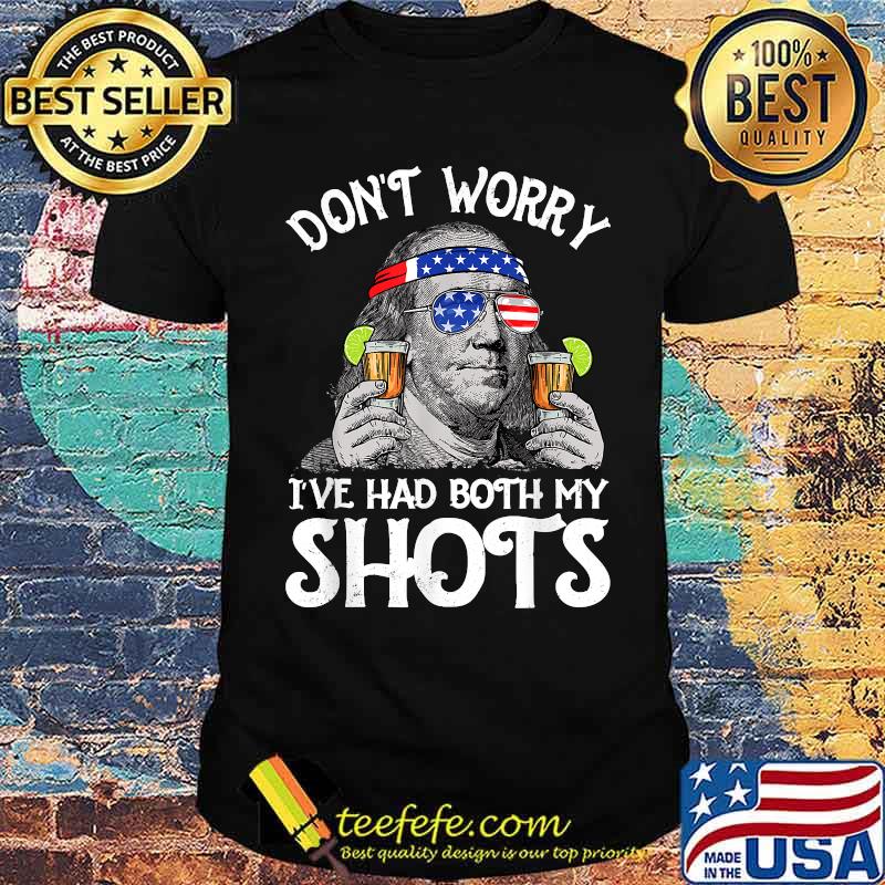 Don't Worry I've Had Both My Shots Tequila Ben Drankin 4th of July T-Shirt Don't Worry I've Had Both My Shots Tequila Ben Drankin 4th of July T-Shirt