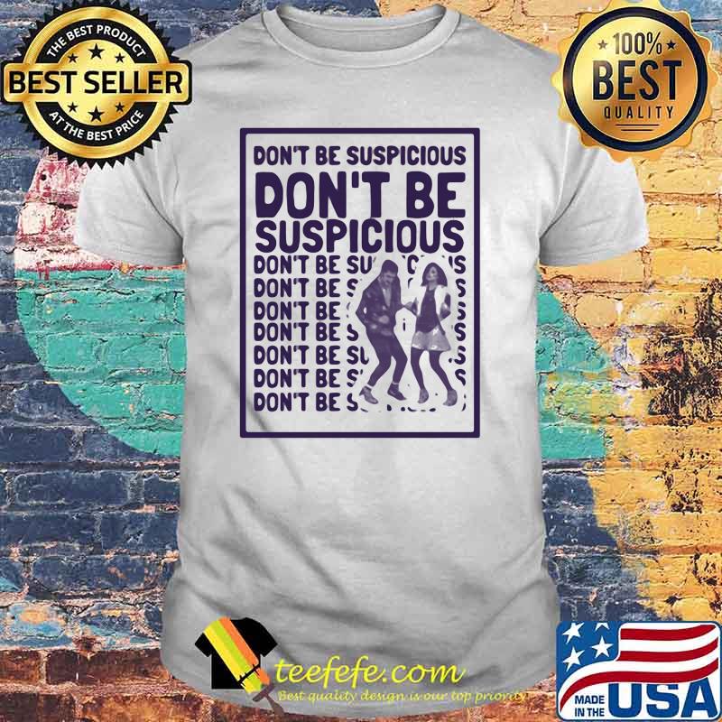 Dont be suspicious dont be suspicious shirt