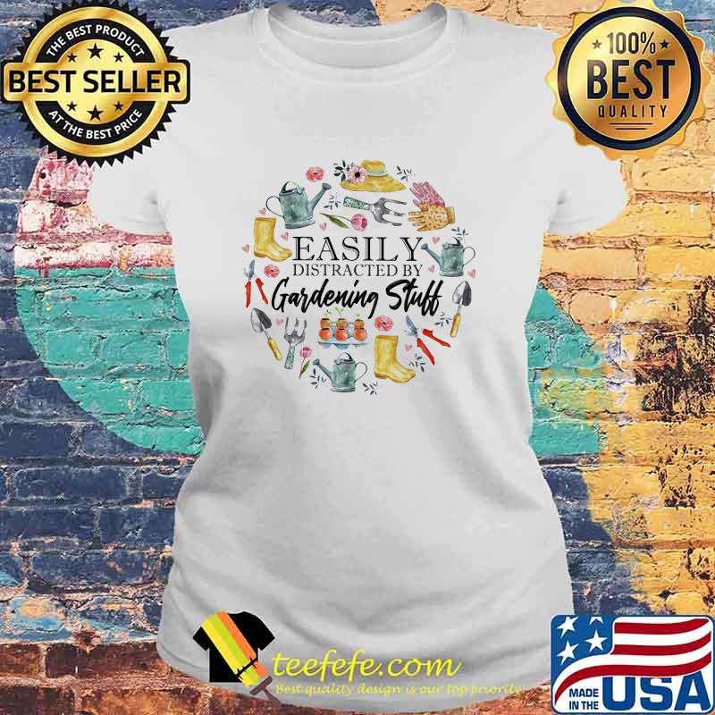 Easily Distracted By Gardening Stuff Shirt Laides tee Easily Distracted By Gardening Stuff Shirt Laides tee