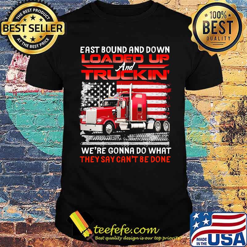 East bound and down loaded up truckin we're gonna do what they cant be done american flag shirt