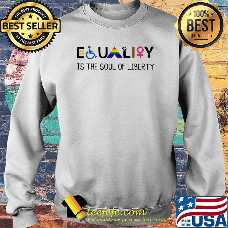 Equality Is The Soul Of Liberty LGBT Shirt Sweater Equality Is The Soul Of Liberty LGBT Shirt Sweater