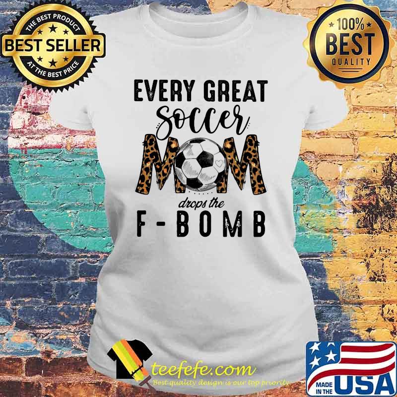 Every Great Soccer Mom Drops The F Bomb Lepoard Shirt Laides tee Every Great Soccer Mom Drops The F Bomb Lepoard Shirt Laides tee