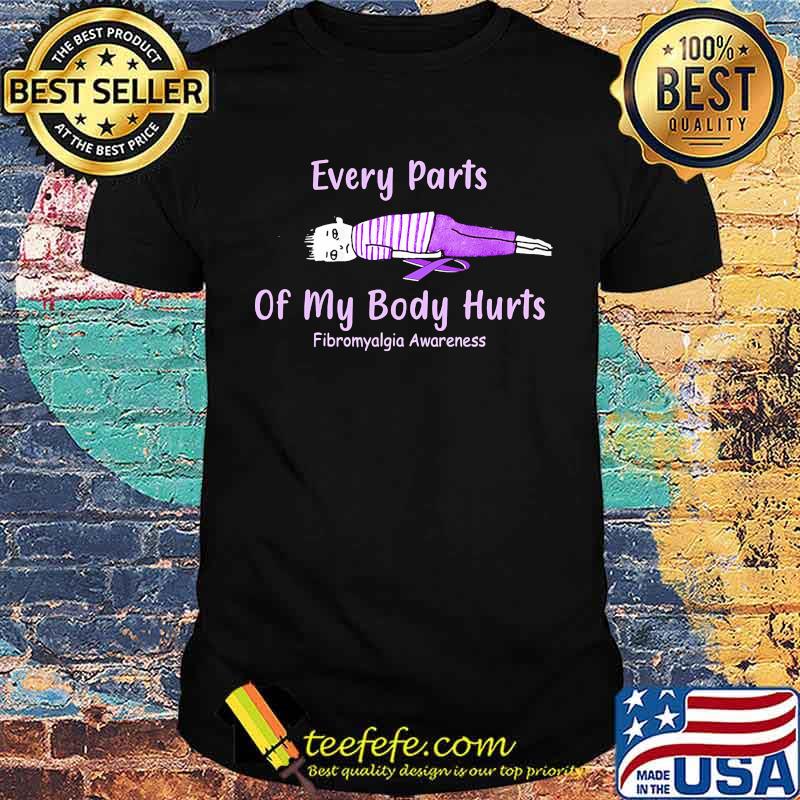 Every parts of my body hurts fibromyalgia awareness shirt