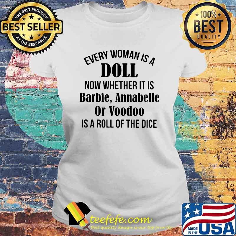 Every Woman Is A Doll Now Whether It Is Barbie Annabelle Or Voodoo Is A Roll Of The Dice Shirt Laides tee Every Woman Is A Doll Now Whether It Is Barbie Annabelle Or Voodoo Is A Roll Of The Dice Shirt Laides tee