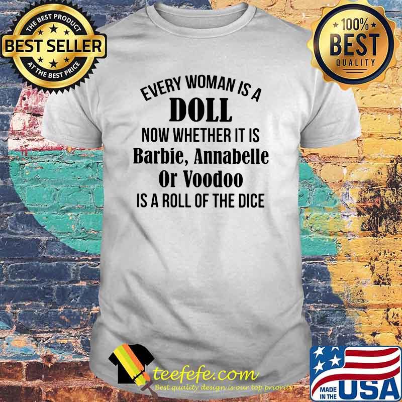 Every Woman Is A Doll Now Whether It Is Barbie Annabelle Or Voodoo Is A Roll Of The Dice Shirt Every Woman Is A Doll Now Whether It Is Barbie Annabelle Or Voodoo Is A Roll Of The Dice Shirt