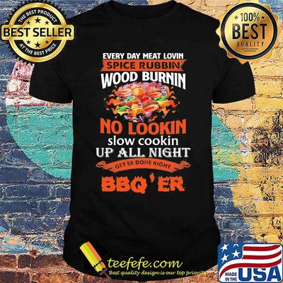 Everyday meat lovin spice rubbin wood burning no lookin up all night get'er donr right bbq'er shirt
