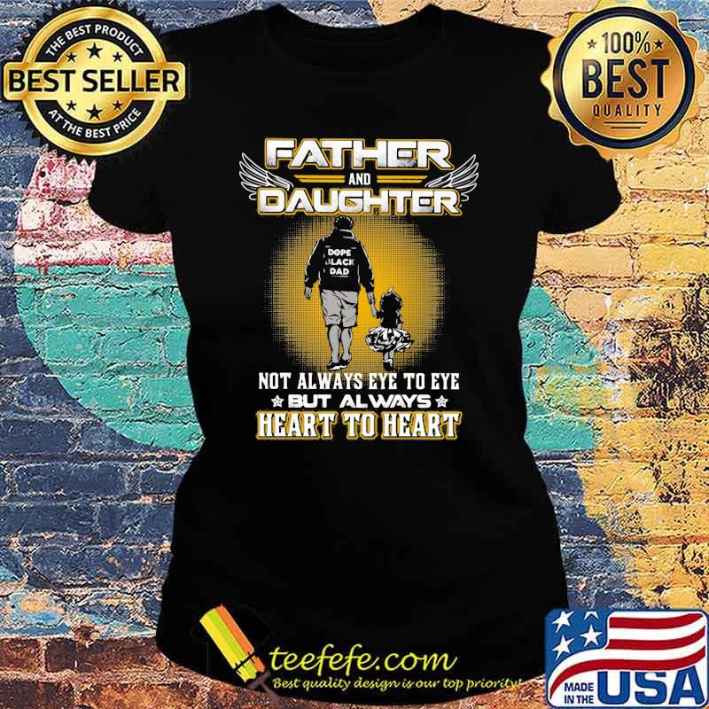 Father And Daughter Not Always Eye To Eye But Always Heart To Heart Shirt Ladies tee Father And Daughter Not Always Eye To Eye But Always Heart To Heart Shirt Ladies tee