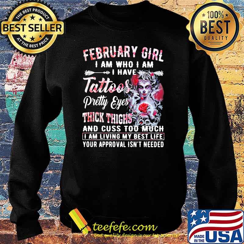 February Girl I Am Who I Am I have Tattoos Pretty Eyes Thick Things And Cuss Too Much I Am Living My Best Life Your Approval Isn't Needed Skull Flower Shirt Sweater February Girl I Am Who I Am I have Tattoos Pretty Eyes Thick Things And Cuss Too Much I Am Living My Best Life Your Approval Isn't Needed Skull Flower Shirt Sweater