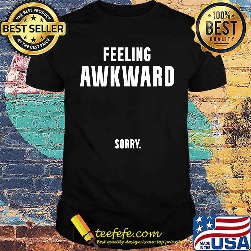 Feeling Awkward Sorry T-Shirt Feeling Awkward Sorry T-Shirt