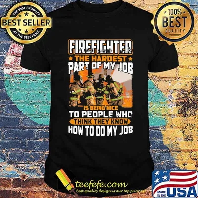 Firefighter The Hardest Part Of My Job Is Being Nie To People Who think They Know How to Do my Job Shirt