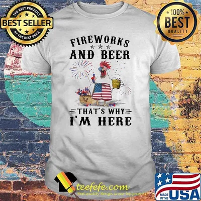 Fireworks And Beer That's Why I'm Here Chicken Happy 4th Of July Shirt