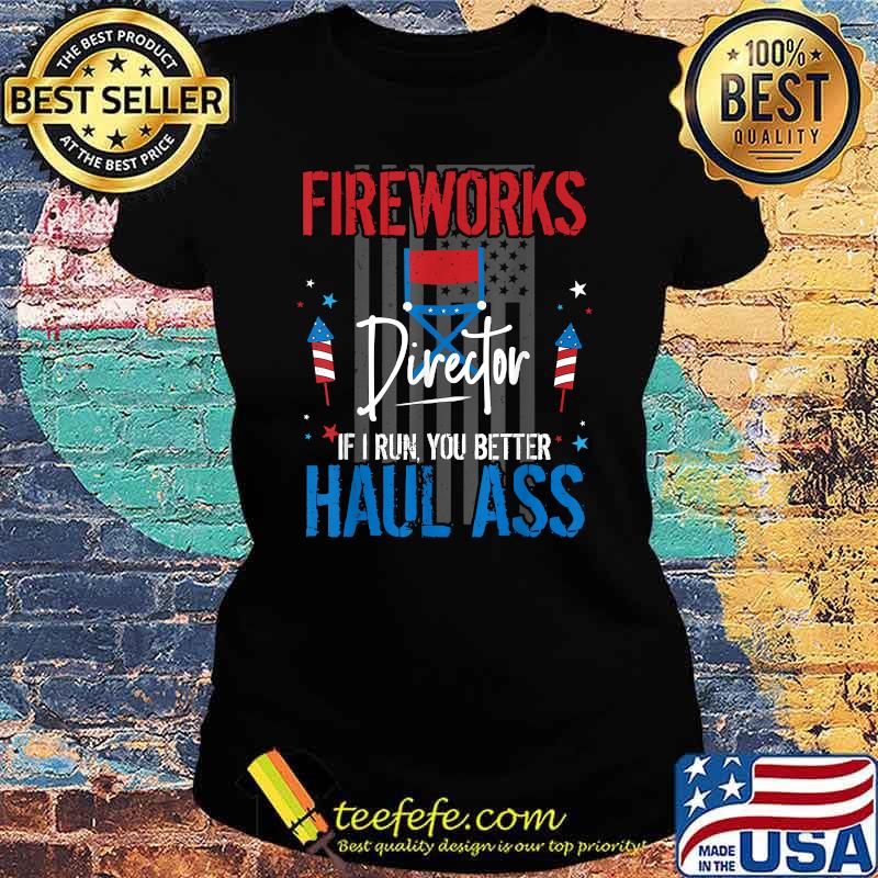 Fireworks Director If I Run You Better Haul Ass 4th of July Flag T-Shirt Ladies tee Fireworks Director If I Run You Better Haul Ass 4th of July Flag T-Shirt Ladies tee