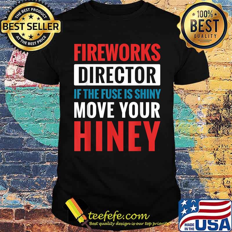 Fireworks Director It The Fuse Is Shiny Move Your Hiney Fourth of July T-Shirt