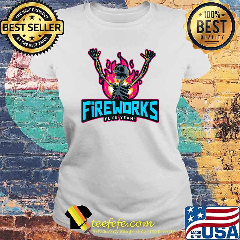 Fireworks Fuck Yeah 4th of July Independence Day Fire Skeleton T-Shirt Laides tee Fireworks Fuck Yeah 4th of July Independence Day Fire Skeleton T-Shirt Laides tee