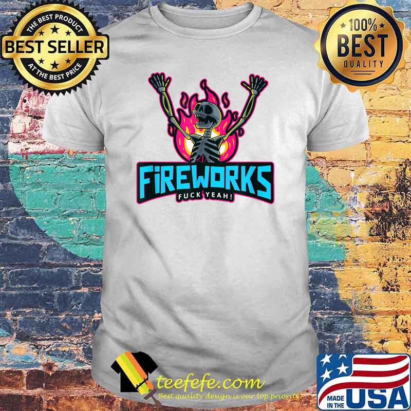 Fireworks Fuck Yeah 4th of July Independence Day Fire Skeleton T-Shirt Fireworks Fuck Yeah 4th of July Independence Day Fire Skeleton T-Shirt