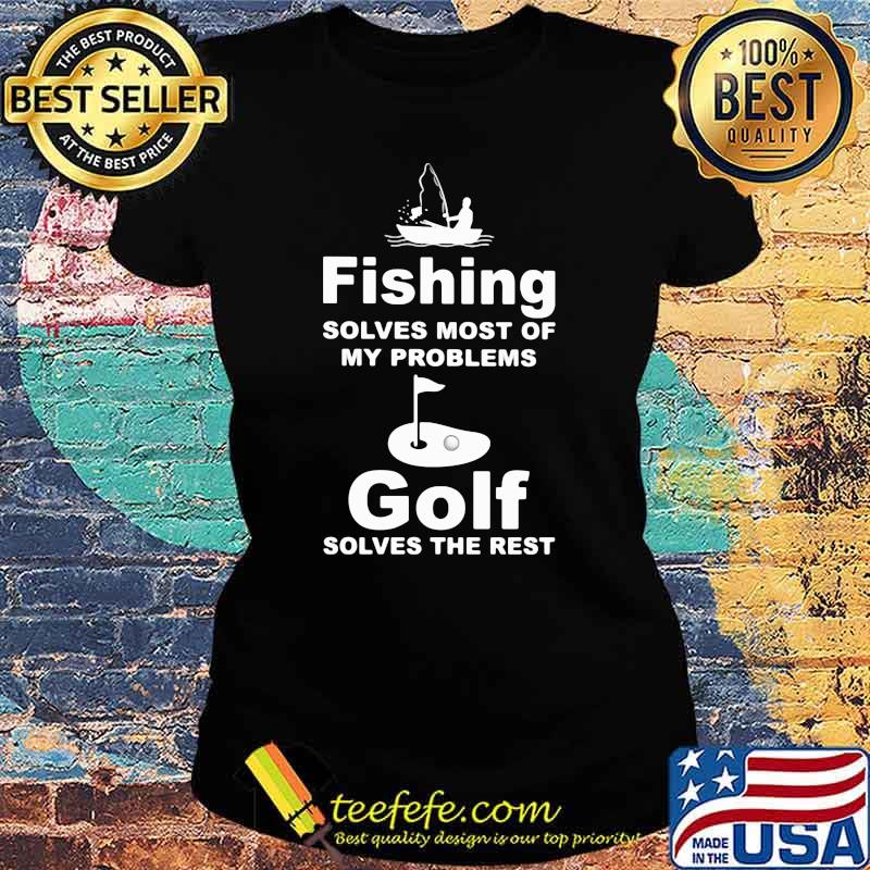 Fishing Solves My Problem Golf Solves The Rest Ladies tee Fishing Solves My Problem Golf Solves The Rest Ladies tee