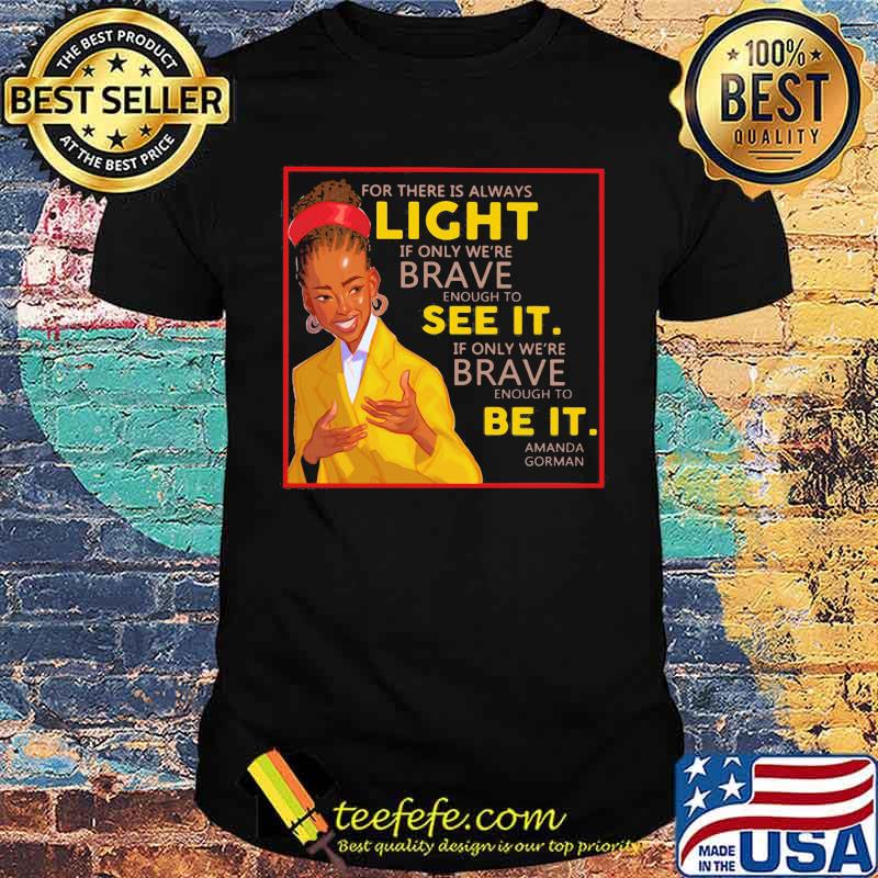 For There Is Always Light If Only Were Brave See It Amanda Gorman Shirt