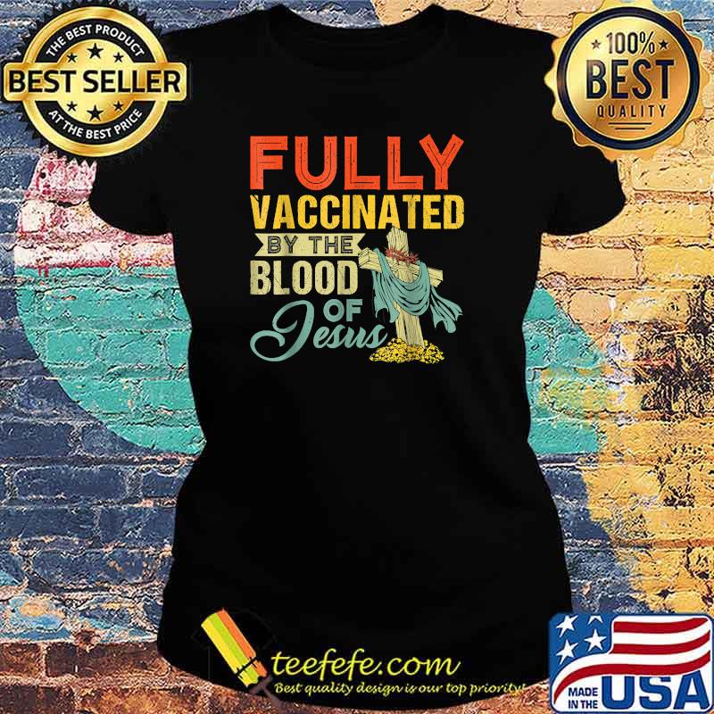 Fully Vaccinated By The Blood Of Jesus Funny Christian T-Shirt Ladies tee Fully Vaccinated By The Blood Of Jesus Funny Christian T-Shirt Ladies tee
