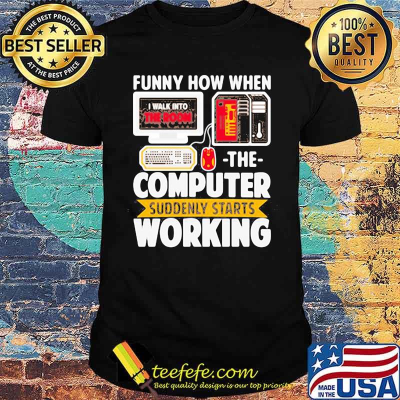 Funny How When I Walk Into The Room The Computer Suddenly Starts Working Shirt