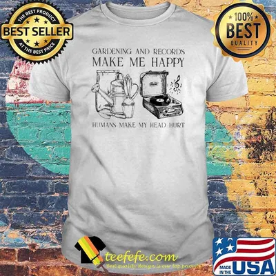 Gardening and records make me happy humans make my head hurt shirt